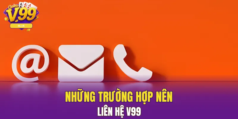 Liên Hệ V99 - Giải Đáp Mọi Thắc Mắc, Hỗ Trợ Đầy Đủ 4 Những trường hợp nên liên hệ V99