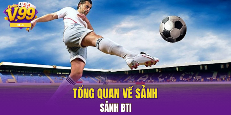 Sảnh BTI - Khám Phá Sân Chơi Đỉnh Cao Cho Hội Viên V99 4 Tổng quan về sảnh sảnh BTI