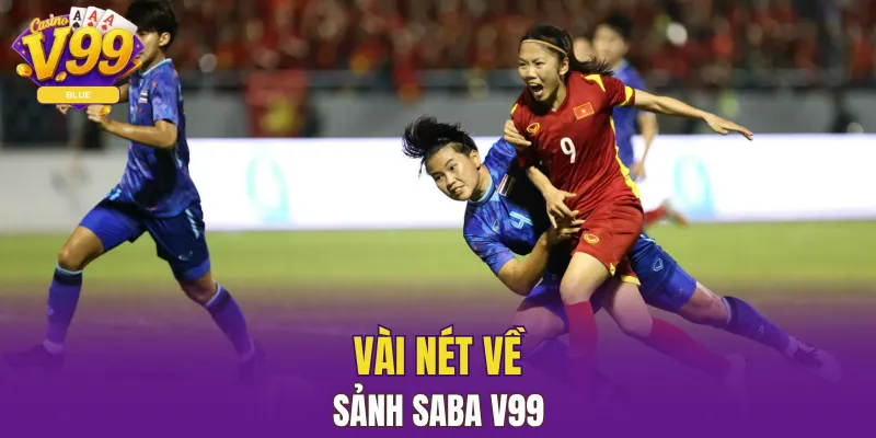 Sảnh Saba V99 Có Gì Hấp Dẫn Khiến Game Thủ Nên Thử 4 Vài nét về sảnh Saba V99