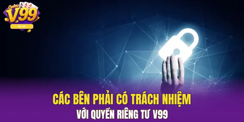 Quyền Riêng Tư V99 Giữ An Toàn Và Quyền Lợi Người Chơi 6 Các bên phải có trách nhiệm với quyền riêng tư V99