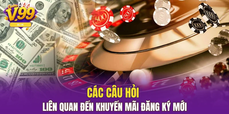 Khuyến Mãi Nạp Đầu - Tân Thủ Tha Hồ Nhận Quà Tại V99 7 Các câu hỏi liên quan đến khuyến mãi đăng ký mới