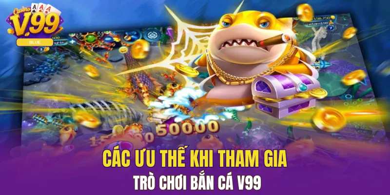 Các ưu thế khi tham gia trò chơi bắn cá V99