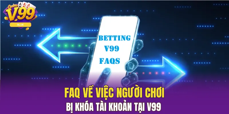 Câu Hỏi Thường Gặp V99 Quan Trọng Thành Viên Nên Biết 6 Faq về việc người chơi bị khóa tài khoản tại V99