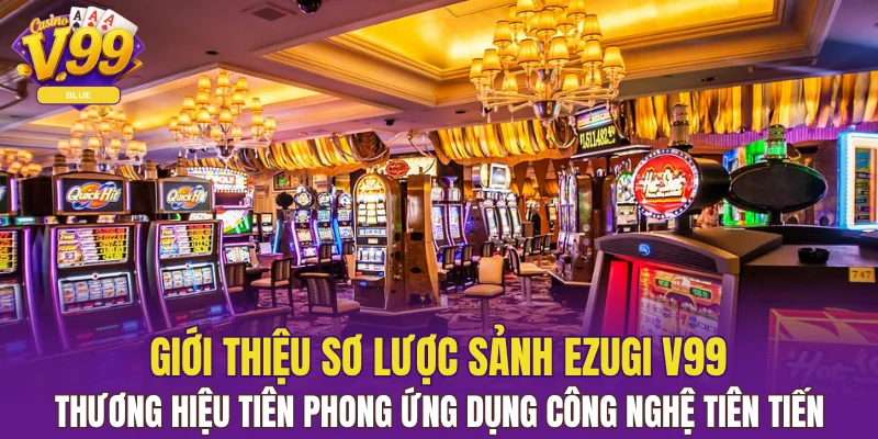 Sảnh Ezugi V99 - Sân Cược Hiện Đại Dành Cho Cược Thủ 4 Giới thiệu sơ lược sảnh Ezugi V99