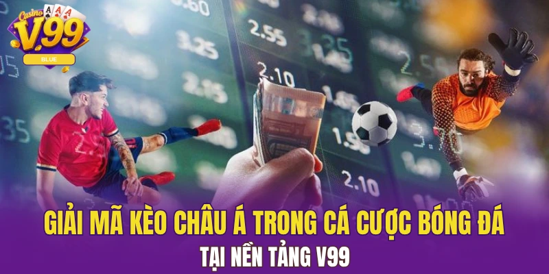 Giải Mã Kèo Châu Á Khi Cá Cược Bóng Đá Tại Nền Tảng V99 1 kèo châu Á