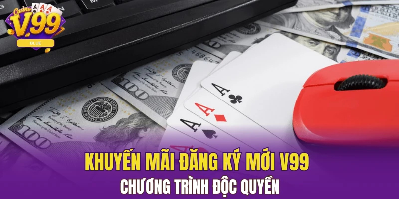 Khuyến Mãi Đăng Ký Mới V99 - Chương Trình Độc Quyền 1 khuyến mãi đăng ký mới