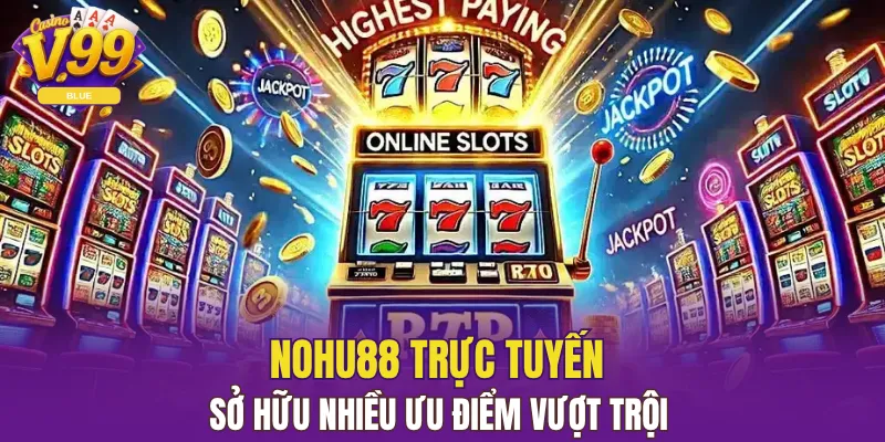 Siêu Nổ Hũ - Trò Chơi Quay Slot Online Cực Kỳ Hấp Dẫn 6 Nohu88 trực tuyến sở hữu nhiều ưu điểm vượt trội