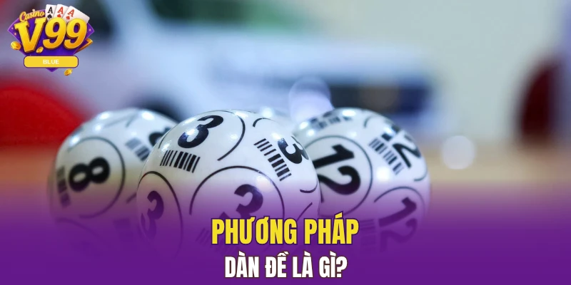 Dàn Đề V99 - Gia Tăng Cơ Hội Chiến Thắng Hiệu Quả Nhất 4 Phương pháp dàn đề là gì?