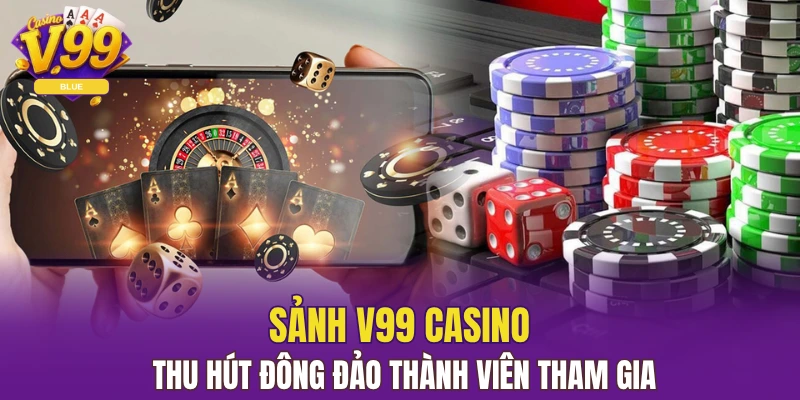 Sảnh V99 Casino - Top 1 Sân Chơi Đẳng Cấp Cho Hội Viên 4 Sảnh V99 Casino thu hút đông đảo thành viên tham gia
