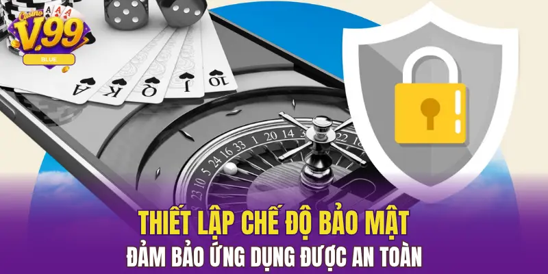 Tải App V99 Nhanh Chóng Nhất Trên 2 Hệ Điều Hành 6 Thiết lập chế độ bảo mật đảm bảo ứng dụng được an toàn