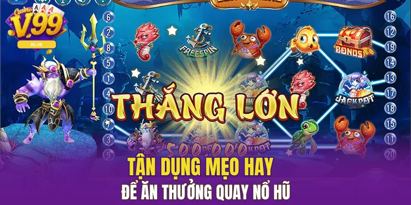 Tận dụng mẹo hay để ăn thưởng quay nổ hũ 