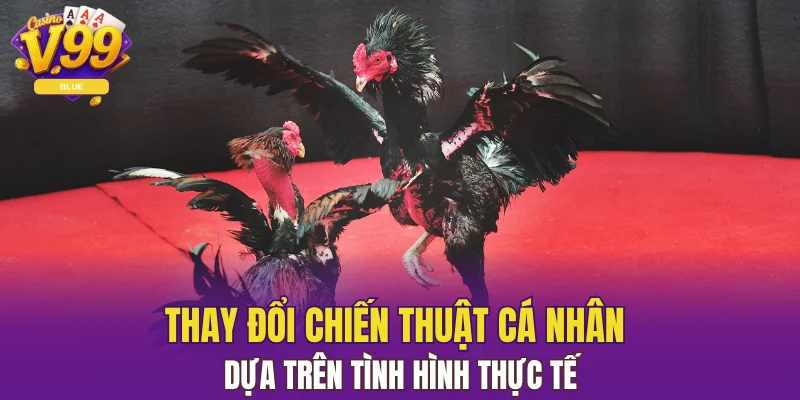 Đá Gà Đòn - Cuộc Chiến Nảy Lửa Dành Cho Người Đam Mê 7 Thay đổi chiến thuật cá nhân dựa trên tình hình thực tế