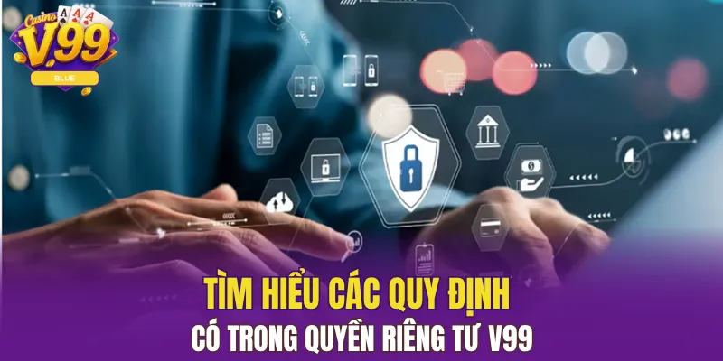 Quyền Riêng Tư V99 Giữ An Toàn Và Quyền Lợi Người Chơi 5 Tìm hiểu các quy định có trong quyền riêng tư V99