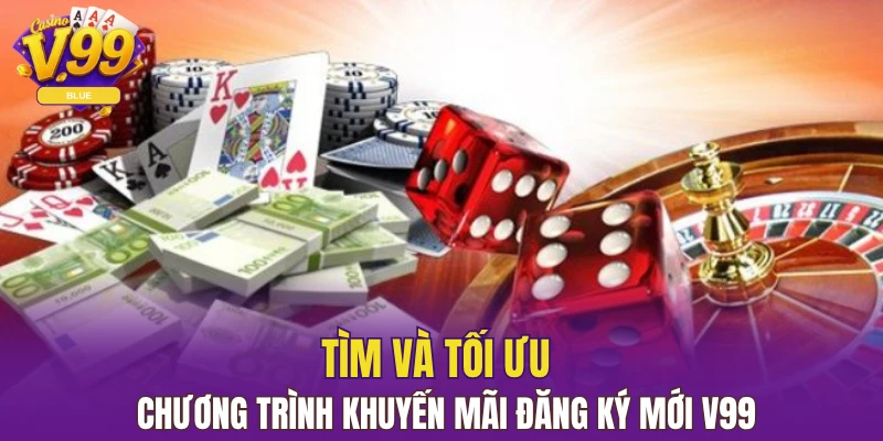 Khuyến Mãi Nạp Đầu - Tân Thủ Tha Hồ Nhận Quà Tại V99 6 Tìm và tối ưu chương trình khuyến mãi đăng ký mới V99